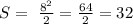 S=\ \frac{8^2}{2} = \frac{64}{2} =32