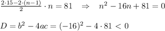 \frac{2\cdot15-2\cdot(n-1)}{2} \cdot n=81\,\,\,\,\,\Rightarrow\,\,\,\,\, n^2-16n+81=0\\ \\ D=b^2-4ac=(-16)^2-4\cdot81\ \textless \ 0