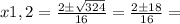 x1,2= \frac{2б \sqrt{324} }{16} = \frac{2б18}{16} =