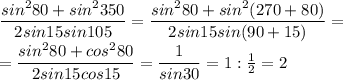 \dfrac{sin^2 80 +sin^2 350}{2sin15 sin105}=\dfrac{sin^2 80 +sin^2 (270+80)}{2sin15 sin(90+15)}=\\ =\dfrac{sin^2 80 +cos^2 80}{2sin15 cos 15}=\dfrac{1}{sin30}=1: \frac{1}{2} =2