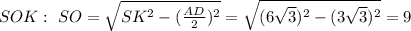 SOK:\,\,SO= \sqrt{SK^2-( \frac{AD}{2} )^2} = \sqrt{(6 \sqrt{3})^2-(3\sqrt{3})^2 }=9