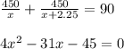 \frac{450}{x} + \frac{450}{x+2.25}=90\\ \\ 4x^2-31x-45=0