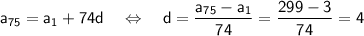 \sf a_{75}=a_1+74d~~~\Leftrightarrow~~~ d=\dfrac{a_{75}-a_1}{74}=\dfrac{299-3}{74}=4