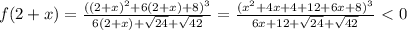 f(2+x)= \frac{((2+x)^2+6(2+x)+8)^3}{6(2+x)+ \sqrt{24}+ \sqrt{42} } = \frac{(x^2+4x+4+12+6x+8)^3}{6x+12+ \sqrt{24} + \sqrt{42} } \ \textless \ 0