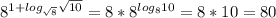 8^{1+{log_{ \sqrt{8}} \sqrt{10}}}=8*8^{log_{8}10}=8*10=80