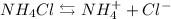 NH_{4}Cl \leftrightarrows NH_{4}^{+} + Cl^{-}