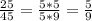 \frac{25}{45} = \frac{5*5}{5*9} = \frac{5}{9}