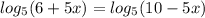 log _{5}(6+5x)=log _{5}(10-5x)