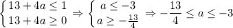 \displaystyle \left \{ {{13+4a \leq 1} \atop {13+4a \geq 0}} \right. \Rightarrow \left \{ {{a \leq -3} \atop {a \geq - \frac{13}{4} }} \right. \Rightarrow - \frac{13}{4} \leq a \leq -3