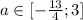 a \in [- \frac{13}{4} ;3]