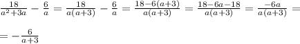 \frac{18}{a^2+3a}-\frac{6}{a}=\frac{18}{a(a+3)}-\frac{6}{a}= \frac{18-6(a+3)}{a(a+3)} = \frac{18-6a-18}{a(a+3)}= \frac{-6a}{a(a+3)}=\\\\=- \frac{6}{a+3}