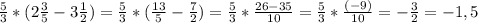 \frac{5}{3}*(2 \frac{3}{5} -3 \frac{1}{2} )= \frac{5}{3}*(\frac{13}{5} -\frac{7}{2} )= \frac{5}{3} * \frac{26-35}{10} = \frac{5}{3} * \frac{(-9)}{10} = -\frac{3}{2}=-1,5