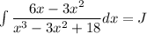 \int \dfrac{6x-3x^2}{x^3-3x^2+18}dx=J