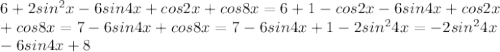 6 + 2 sin^{2} x - 6sin4x + cos2x + cos 8x = 6 + 1 - cos2x - 6sin4x + cos2x \\ + cos 8x = 7 - 6sin4x + cos8x = 7 - 6sin4x + 1 - 2 sin^{2} 4x = -2 sin^{2} 4x \\ - 6sin 4x + 8