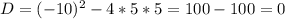 D = (-10)^2-4*5*5 = 100-100 = 0