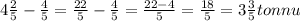 4 \frac{2}{5} - \frac{4}{5}= \frac{22}{5} - \frac{4}{5}= \frac{22-4}{5}= \frac{18}{5} =3 \frac{3}{5} tonnu