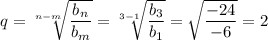 q= \sqrt[n-m]{ \dfrac{b_n}{b_m} } = \sqrt[3-1]{ \dfrac{b_3}{b_1} } = \sqrt{ \dfrac{-24}{-6}}=2