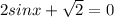 2sinx+ \sqrt{2} = 0