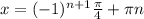 x = (-1)^{n+1} \frac{ \pi }{4} + \pi n