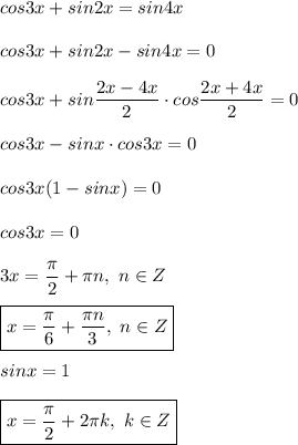 cos3x + sin2x = sin4x \\ \\ &#10;cos3x + sin2x - sin4x = 0 \\ \\ &#10;cos3x + sin \dfrac{2x - 4x}{2} \cdot cos \dfrac{2x + 4x}{2} = 0 \\ \\ &#10;cos3x - sinx \cdot cos3x = 0 \\ \\ &#10;cos3x(1 - sinx) = 0 \\ \\ &#10;cos3x = 0 \\ \\ &#10;3x = \dfrac{ \pi }{2} + \pi n, \ n \in Z \\ \\ &#10;\boxed{x = \dfrac{ \pi }{6} + \dfrac{ \pi n}{3} , \ n \in Z} \\ \\ &#10;sinx = 1 \\ \\ &#10;\boxed{x = \dfrac{ \pi }{2} + 2 \pi k, \ k \in Z}