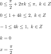 0 \leq \dfrac{ \pi }{2} + 2 \pi k \leq \pi , \ k \in Z \\ \\ &#10;0 \leq 1 + 4k \leq 2, \ k \in Z \\ \\ &#10;-1 \leq 4k \leq 1, \ k \in Z \\ \\ &#10;k = 0 \\ \\ &#10;x = \dfrac{ \pi }{2}