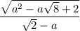 \dfrac{ \sqrt{a^2-a \sqrt{8}+2 } }{ \sqrt{2} -a}