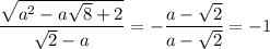 \displaystyle \frac{ \sqrt{a^2-a\sqrt{8}+2} }{\sqrt{2}-a}=- \frac{a-\sqrt{2}}{a-\sqrt{2}} =-1