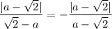 \displaystyle \frac{ |a-\sqrt{2}| }{\sqrt{2}-a}=- \frac{|a-\sqrt{2}|}{a-\sqrt{2}}