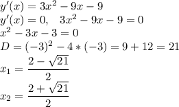 y'(x)=3x^2-9x-9\\y'(x)=0,\,\,\,\,\,3x^2-9x-9=0\\x^2-3x-3=0\\D=(-3)^2-4*(-3)=9+12=21\\x_1=\dfrac{2-\sqrt{21}}{2}\\x_2=\dfrac{2+\sqrt{21}}{2}