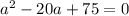 a^2-20a+75=0