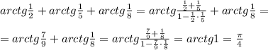 arctg \frac{1}{2} +arctg \frac{1}{5} +arctg \frac{1}{8} =arctg \frac{ \frac{1}{2} + \frac{1}{5} }{1- \frac{1}{2} \cdot \frac{1}{5} } +arctg \frac{1}{8} =\\ \\ =arctg \frac{7}{9}+arctg \frac{1}{8}=arctg \frac{ \frac{7}{9} + \frac{1}{8} }{1- \frac{7}{9} \cdot \frac{1}{8} } =arctg1= \frac{\pi}{4}