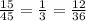 \frac{15}{45}= \frac{1}{3}= \frac{12}{36}