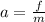 a= \frac{f}{m}