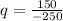 q= \frac{150}{-250}