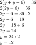 2(y + y - 6) = 36 \\ 2(2y - 6) = 36\\ 2y - 6 = 36 : 2\\ 2y - 6 = 18\\ 2y = 18 + 6\\ 2y = 24\\ y = 24 : 2\\ y = 12\\