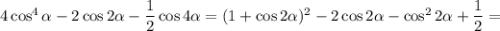 4\cos^4\alpha -2\cos2\alpha - \dfrac{1}{2} \cos4\alpha =(1+\cos2\alpha )^2-2\cos2\alpha -\cos^22\alpha + \dfrac{1}{2} =