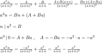 \frac{a^2n}{(a+n)^2}=\frac{A}{(a+n)^2} + \frac{B}{a+n}= \frac{A+B(a+n)}{(a+n)^2}= \frac{Bn+(A+Ba)}{(a+n)^2} \\\\a^2n=Bn+(A+Ba)\\\\n\; |\; a^2=B\\\\n^0\, |\, 0=A+Ba\; ,\quad A=-Ba=-a^2\cdot a=-a^3\\\\ \frac{a^2n}{(a+n)^2}= \frac{-a^3}{(a+n)^2}+\frac{a^2}{a+n} = \frac{a^2}{a+n}-\frac{a^3}{(a+n)^2}