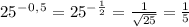 25^-^0^,^5=25^-^ \frac{1}{2}= \frac{1}{ \sqrt{25}}= \frac{1}{5}