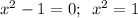 x^2-1=0;\,\,\, x^2=1