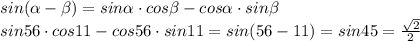 sin( \alpha -\beta)=sin \alpha \cdot cos\beta-cos \alpha \cdot sin \beta\\&#10;sin56 \cdot cos 11 - cos 56 \cdot sin11=sin(56-11)=sin45= \frac{ \sqrt{2} }{2}