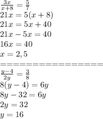 \frac{3x}{x+8} = \frac{5}{7} \\ 21x=5(x+8)\\ 21x=5x+40\\ 21x-5x=40\\ 16x=40\\ x=2,5&#10;\\ ================\\ \frac{y-4}{2y} = \frac{3}{8}\\ 8(y-4)=6y\\ 8y-32=6y\\ 2y=32\\ y=16