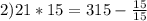 2) 21*15 = 315 - \frac{15}{15}