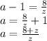 a-1= \frac{8}{z}\\ a= \frac{8}{z}+1\\ a= \frac{8+z}{z}