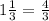 1 \frac{1}{3}= \frac{4}{3}