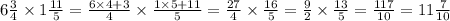 6 \frac{3}{4} \times 1 \frac{11}{5} = \frac{6 \times 4 + 3}{4} \times \frac{1 \times 5 + 11}{5} = \frac{27}{4} \times \frac{16}{5} = \frac{9}{2} \times \frac{13}{5} = \frac{117}{10} = 11 \frac{7}{10}