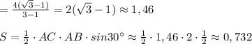 =\frac{4(\sqrt3-1)}{3-1} = 2(\sqrt3-1)\approx 1,46\\\\S=\frac{1}{2}\cdot AC\cdot AB\cdot sin30^\circ \approx \frac{1}{2}\cdot 1,46\cdot 2\cdot \frac{1}{2}\approx 0,732