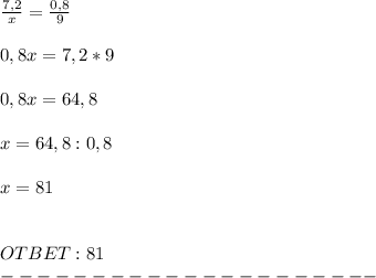 \frac{7,2}{x} = \frac{0,8}{9} \\ \\ 0,8 x = 7,2*9 \\ \\ 0,8x = 64,8 \\ \\ x = 64,8:0,8 \\ \\ x = 81 \\ \\ \\ OTBET: 81 \\ ---------------------