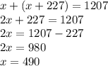 x+(x+227)=1207 \\ 2x+227=1207 \\ 2x=1207-227 \\ 2x=980 \\ x=490