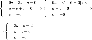 \begin{cases}&#10; & \text{ } 9a+3b+c=0 \\ &#10; & \text{ } a-b+c=0 \\ &#10; & \text{ } c=-6 &#10;\end{cases}\Rightarrow\begin{cases}&#10; & \text{ } 9a+3b-6=0|:3 \\ &#10; & \text{ } a-b=6 \\ &#10; & \text{ } c=-6 &#10;\end{cases}\Rightarrow\\ \\ \\ \Rightarrow \begin{cases}&#10; & \text{ } 3a+b=2 \\ &#10; & \text{ } a-b=6 \\ &#10; & \text{ } c=-6 &#10;\end{cases}