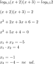 log_{0,5}(x + 2)(x + 3) = log_{0,5}2 \\ \\&#10;(x + 2)(x + 3) = 2 \\ \\ &#10;x^2 + 2x + 3x + 6 = 2\\ \\ &#10;x^2 + 5x + 4 = 0 \\ \\ &#10;x_1 + x_2 = -5 \\ &#10;x_1 \cdot x_2 = 4 \\ \\ &#10;x_1 = -1 \\ &#10;x_2 = -4 - \ ne \ \ ud. &#10;